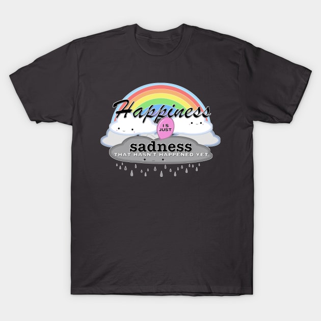 Happiness is just sadness that hasn't happened yet T-Shirt by selandrian